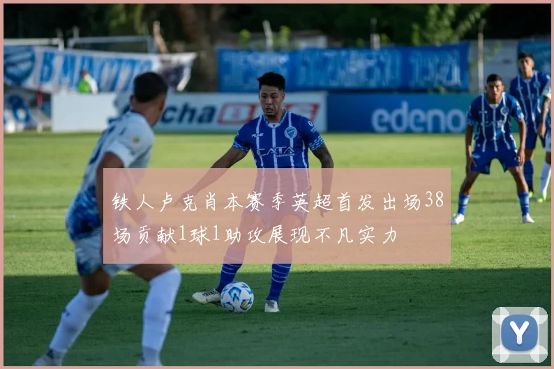 铁人卢克肖本赛季英超首发出场38场贡献1球1助攻展现不凡实力
