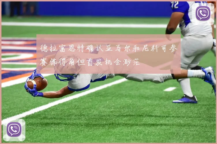 德拉富恩特确认亚马尔和尼科可参赛佛得角但首发机会渺茫