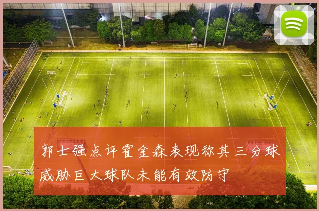 郭士强点评霍金森表现称其三分球威胁巨大球队未能有效防守