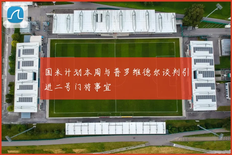 国米计划本周与普罗维德尔谈判引进二号门将事宜