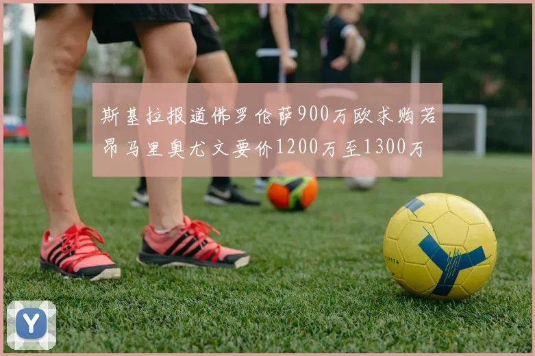斯基拉报道佛罗伦萨900万欧求购若昂马里奥尤文要价1200万至1300万