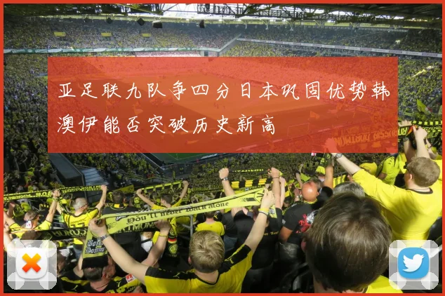 亚足联九队争四分日本巩固优势韩澳伊能否突破历史新高