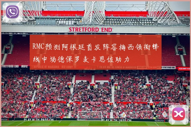 RMC预测阿根廷首发阵容梅西领衔锋线中场德保罗麦卡恩佐助力