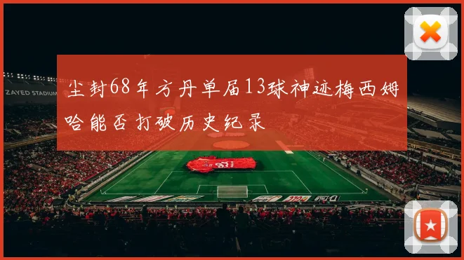 尘封68年方丹单届13球神迹梅西姆哈能否打破历史纪录